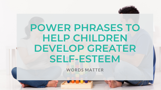 Power Phrases to Help Children Develop Greater Self-Esteem