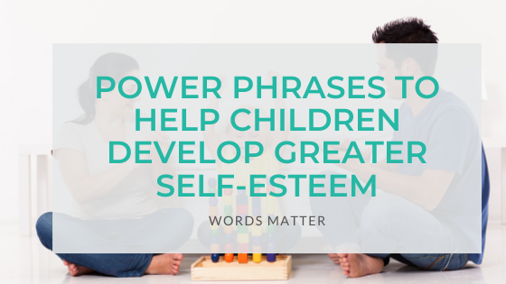 Power Phrases To Help Children Develop Greater Self-Esteem