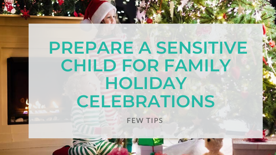 Tips to Prepare A Sensitive Child for Family Holiday Celebrations