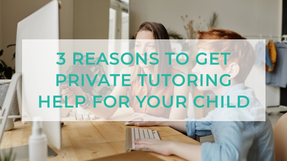 3 Reasons to Get Private Tutoring Help for your Child