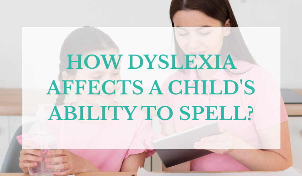 How Dyslexia Affects a Child’s Ability to Spell?