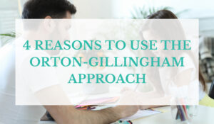 4 Reasons To Use the Orton-Gillingham Approach