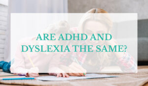 Are ADHD and Dyslexia the Same