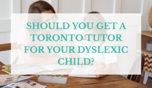Should You Get a Toronto Tutor for Your Dyslexic Child?
